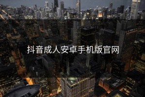 抖音成人安卓手机版官网