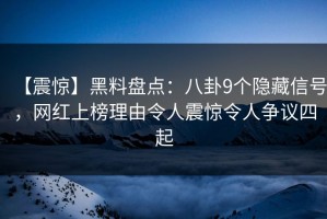 【震惊】黑料盘点：八卦9个隐藏信号，网红上榜理由令人震惊令人争议四起