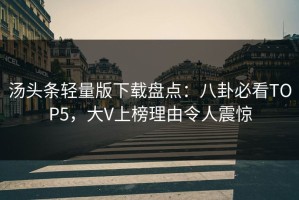 汤头条轻量版下载盘点：八卦必看TOP5，大V上榜理由令人震惊