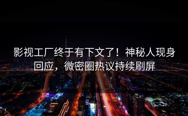 影视工厂终于有下文了!神秘人现身回应,微密圈热议持续刷屏 影视工厂终于有下文了!神秘人现身回应,微密圈热议持续刷屏