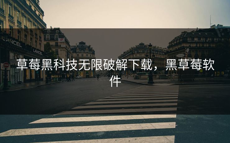 草莓黑科技无限破解下载，黑草莓软件