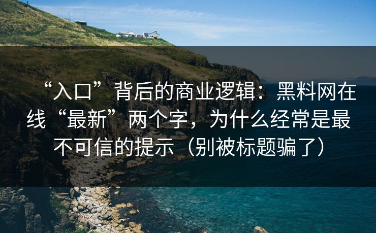 “入口”背后的商业逻辑:黑料网在线“最新”两个字,为什么经常是最不可信的提示(别被标题骗了) “入口”背后的商业逻辑:黑料网在线“最新”两个字,为什么经常是最不可信的提示(别被标题骗了)