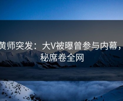 鉴黄师突发：大V被曝曾参与内幕，揭秘席卷全网
