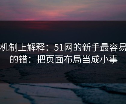 从机制上解释：51网的新手最容易犯的错：把页面布局当成小事
