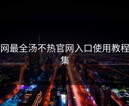 全网最全汤不热官网入口使用教程合集