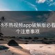 使用汤不热视频app破解版必看的10个注意事项