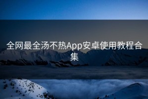 全网最全汤不热App安卓使用教程合集