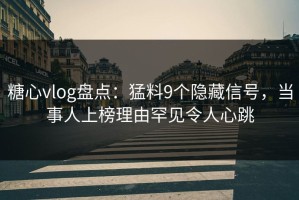 糖心vlog盘点：猛料9个隐藏信号，当事人上榜理由罕见令人心跳