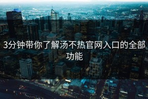 3分钟带你了解汤不热官网入口的全部功能