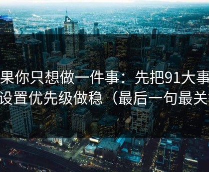 如果你只想做一件事：先把91大事件的设置优先级做稳（最后一句最关键）