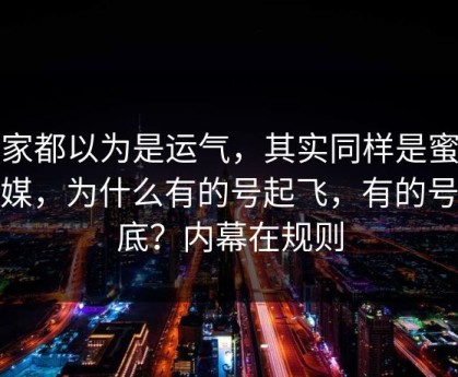 大家都以为是运气，其实同样是蜜桃传媒，为什么有的号起飞，有的号沉底？内幕在规则