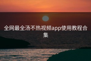 全网最全汤不热视频app使用教程合集