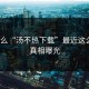 为什么“汤不热下载”最近这么火？真相曝光