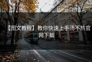 【图文教程】教你快速上手汤不热官网下载