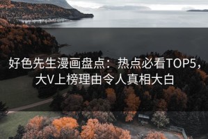 好色先生漫画盘点：热点必看TOP5，大V上榜理由令人真相大白