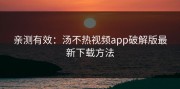亲测有效：汤不热视频app破解版最新下载方法