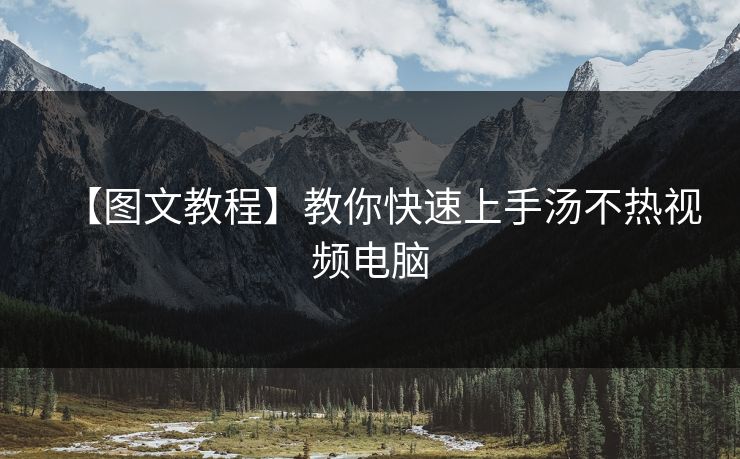 【图文教程】教你快速上手汤不热视频电脑