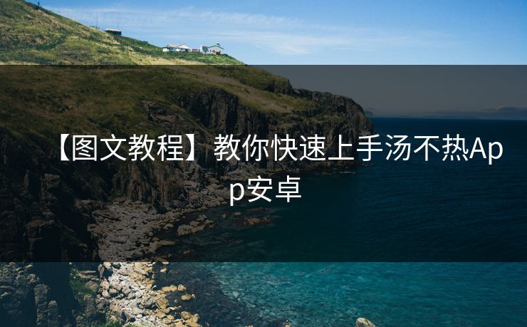 【图文教程】教你快速上手汤不热App安卓