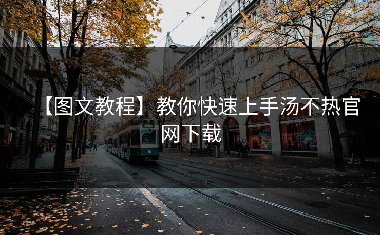 【图文教程】教你快速上手汤不热官网下载