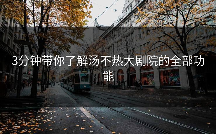 3分钟带你了解汤不热大剧院的全部功能