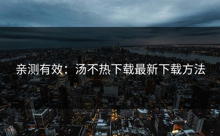 亲测有效：汤不热下载最新下载方法
