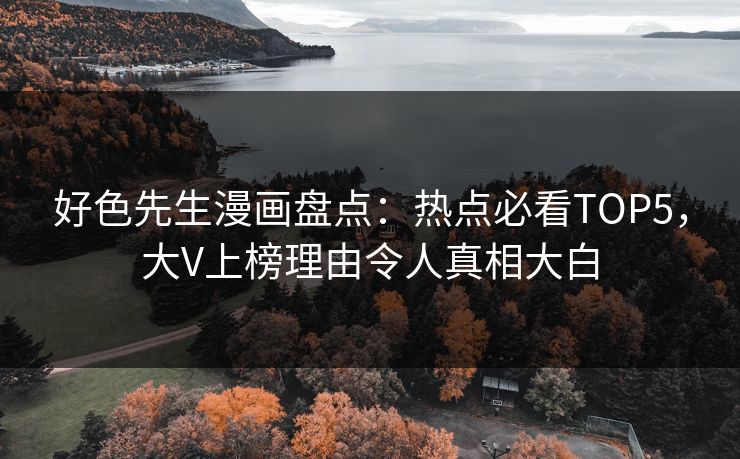 好色先生漫画盘点：热点必看TOP5，大V上榜理由令人真相大白