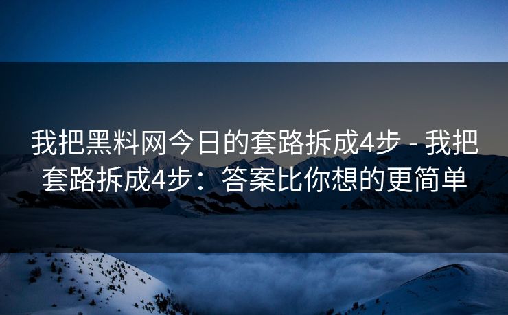 我把黑料网今日的套路拆成4步 - 我把套路拆成4步:答案比你想的更简单 我把黑料网今日的套路拆成4步 - 我把套路拆成4步:答案比你想的更简单