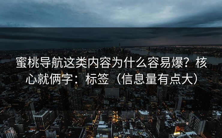 蜜桃导航这类内容为什么容易爆?核心就俩字:标签(信息量有点大) 蜜桃导航这类内容为什么容易爆?核心就俩字:标签(信息量有点大)